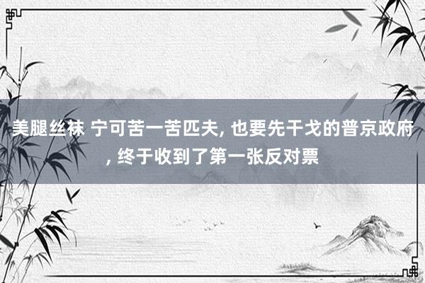 美腿丝袜 宁可苦一苦匹夫， 也要先干戈的普京政府， 终于收到了第一张反对票