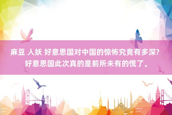 麻豆 人妖 好意思国对中国的惊怖究竟有多深? 好意思国此次真的是前所未有的慌了。