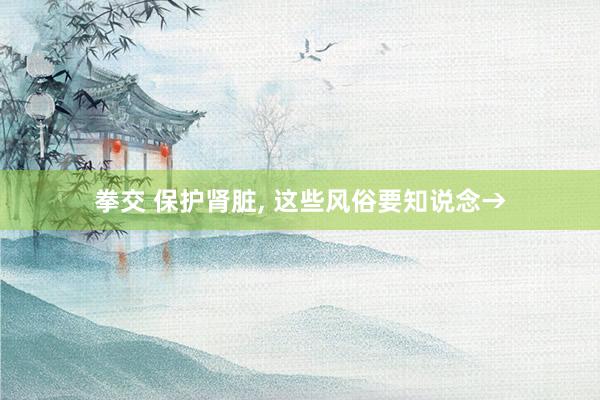 拳交 保护肾脏，<a href=
